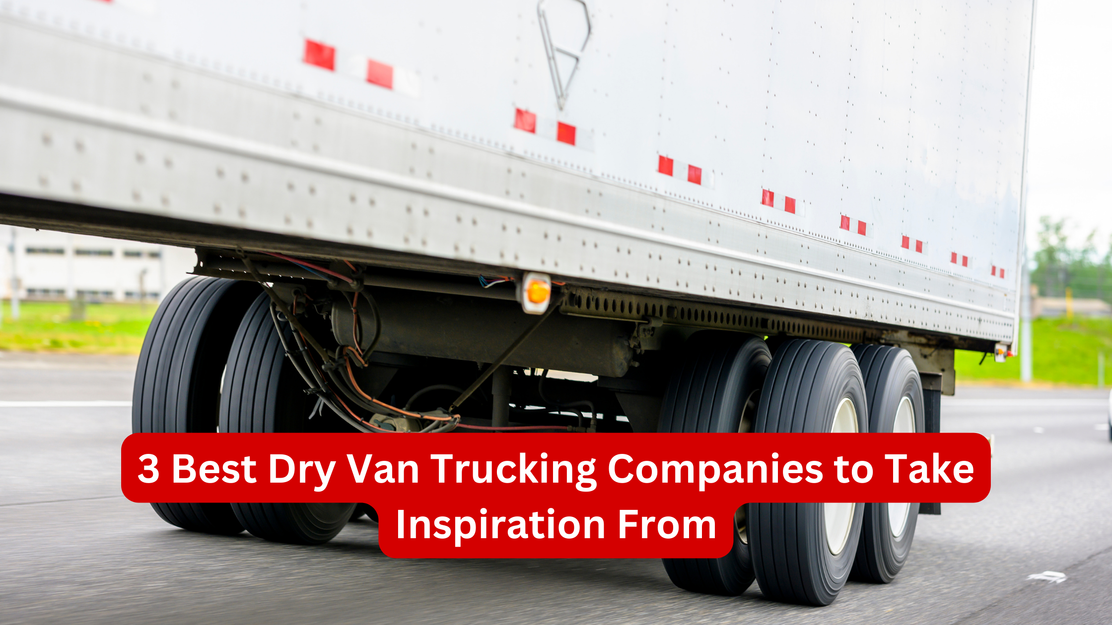3 Best Dry Van Trucking Companies to Take Inspiration From